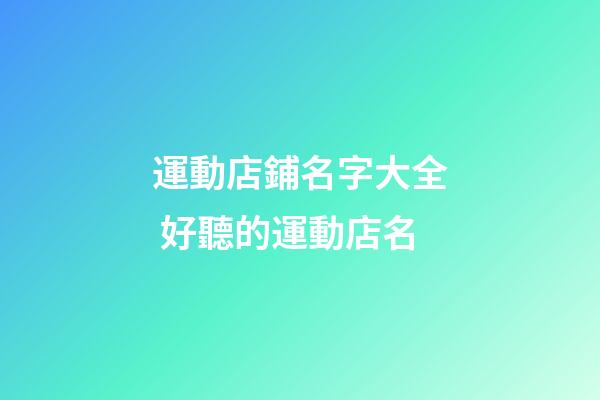 運動店鋪名字大全 好聽的運動店名-第1張-店鋪起名-玄機派
